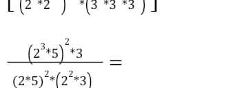 [(2^*2)^*(3^*3^*3)]
frac (2^3· 5)^2· 3(2^*5)^2· (2^2· 3)=