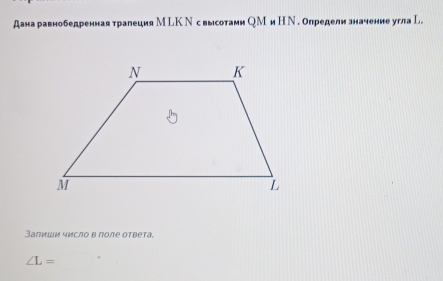 дана равнобедренная тралеция М LК Ν с высотами ОМ и Н Ν . определи значение углаL. 
Залиши число в поле ответа.
∠ L=