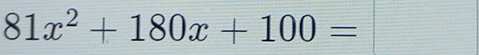 81x^2+180x+100=  □ /□   
frac □ 