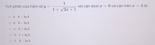 Tích phân của hàm số y= 1/1+sqrt(2x+1)  với cận dưới x=0 và cận trên x=4 là:
A. 4-ln 4
B. 2-ln 2
C. 2+ln 2
D. 1+ln 2
E. 3-ln 3