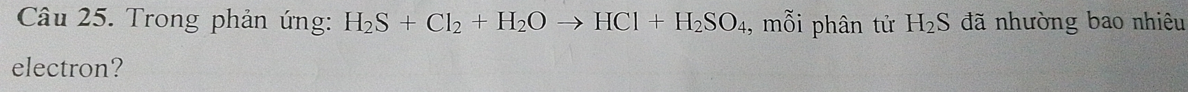 Trong phản ứng: H_2S+Cl_2+H_2Oto HCl+H_2SO_4 , mỗi phân tử H_2S đã nhường bao nhiêu 
electron?