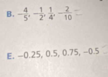 - 4/5 , - 1/2 ,  1/4 , - 2/10 
E. -0.25, 0. 5, 0 0.75, -0.5