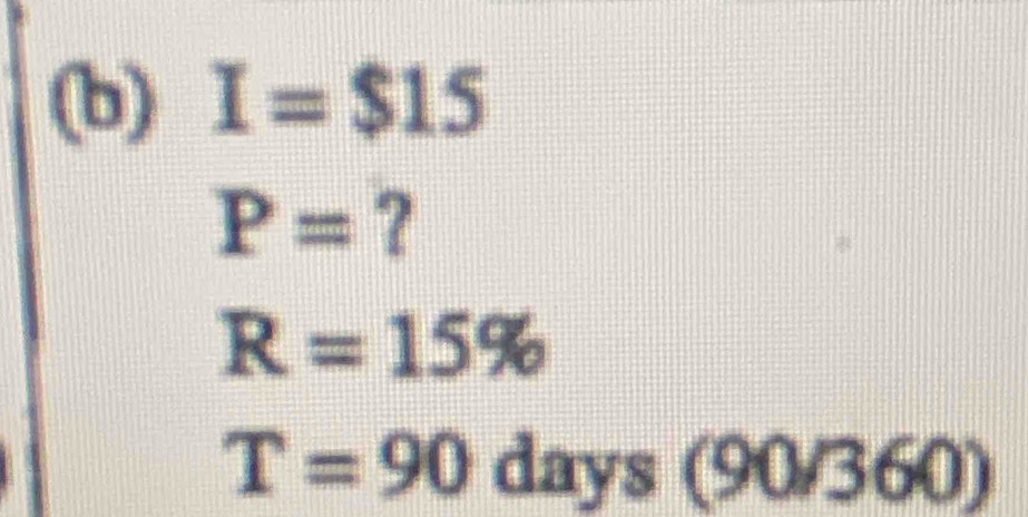 I=$15
P=
R=15%
T=90 days ( a 2 sqrt(360)