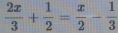  2x/3 + 1/2 = x/2 - 1/3 