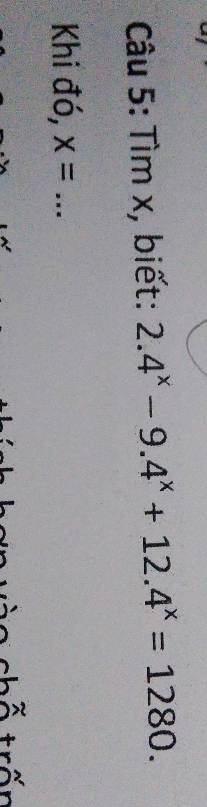 Tìm x, biết: 2.4^x-9.4^x+12.4^x=1280. 
Khi đó, x= _