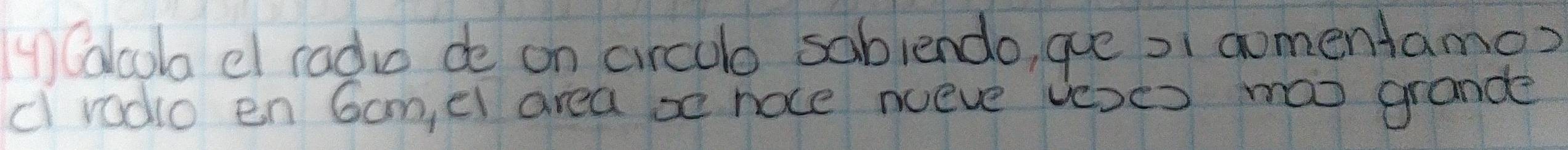 Calcola dl radia de on circulo sablendo, gue o1 gomentamo? 
cl radio en Gom, el area x noce nueve ve)es mao grande