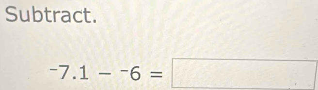 Subtract.
-7.1-^-6=□