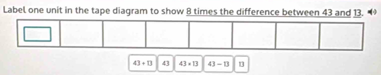 Label one unit in the tape diagram to show 8 times the difference between 43 and 13. “
43+13 43 43* 13 43-13 13