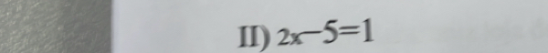 II) 2x-5=1