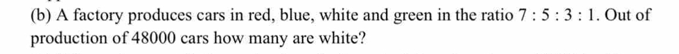 A factory produces cars in red, blue, white and green in the ratio 7:5:3:1. Out of 
production of 48000 cars how many are white?