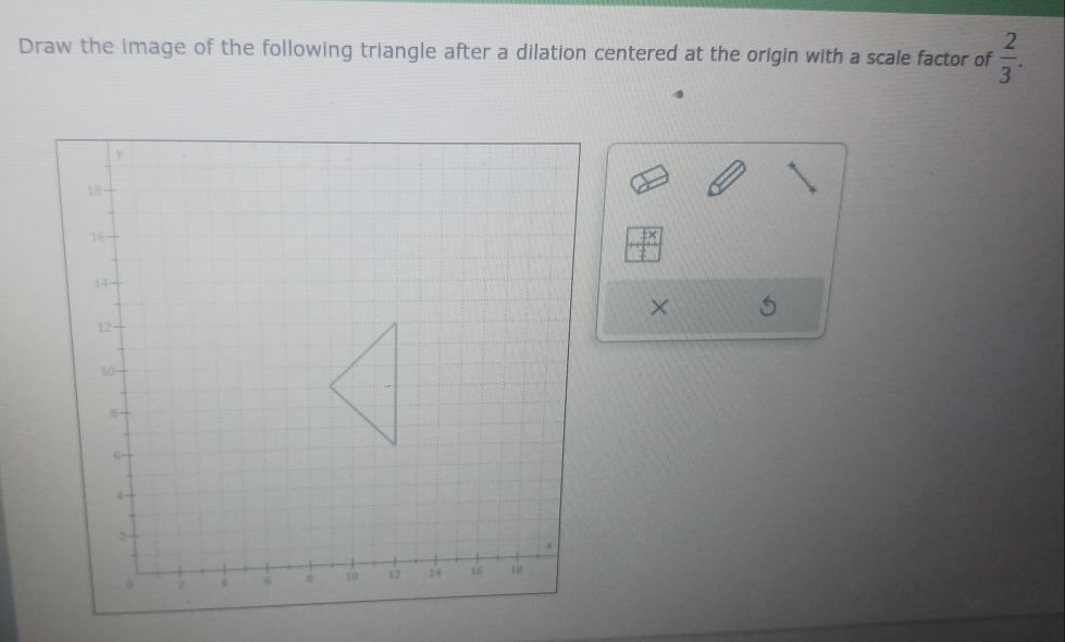 Draw the image of the following triangle after a dilation centered at the origin with a scale factor of  2/3 . 
×