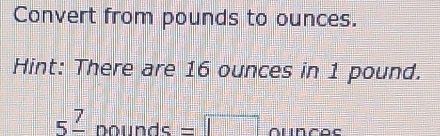 Convert from pounds to ounces. 
Hint: There are 16 ounces in 1 pound.
5^7-pounds=□