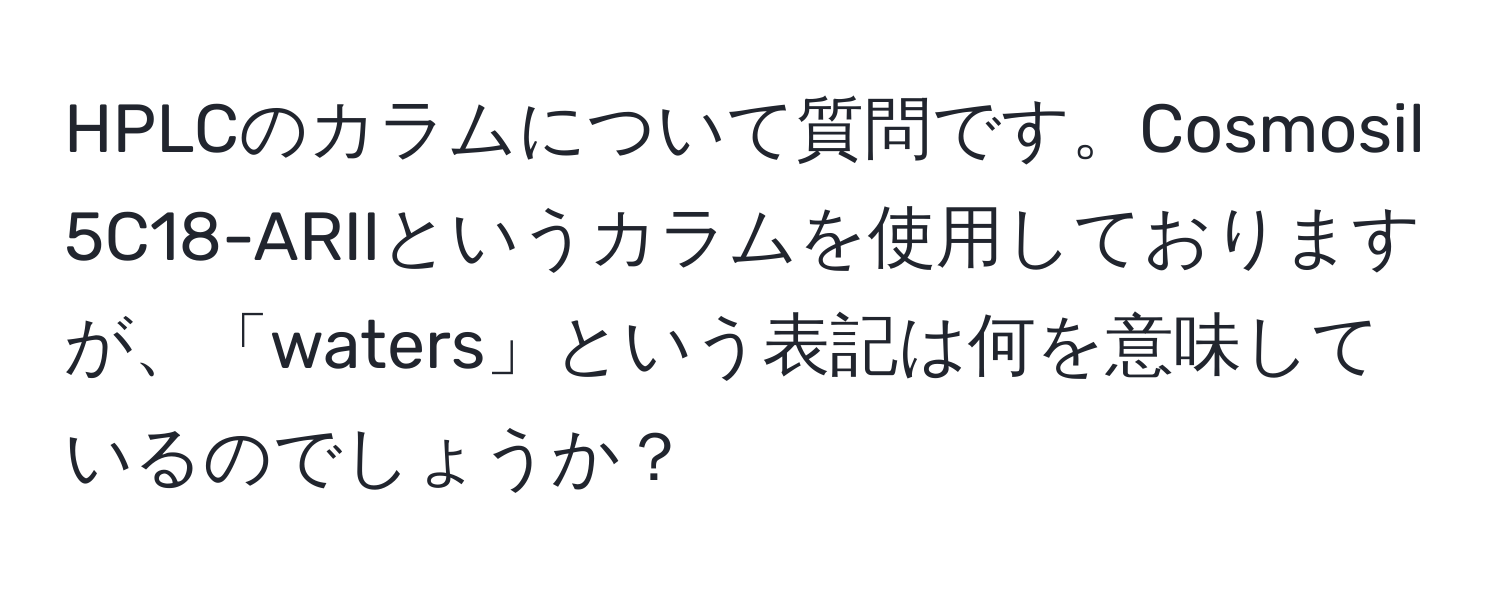 HPLCのカラムについて質問です。Cosmosil 5C18-ARIIというカラムを使用しておりますが、「waters」という表記は何を意味しているのでしょうか？