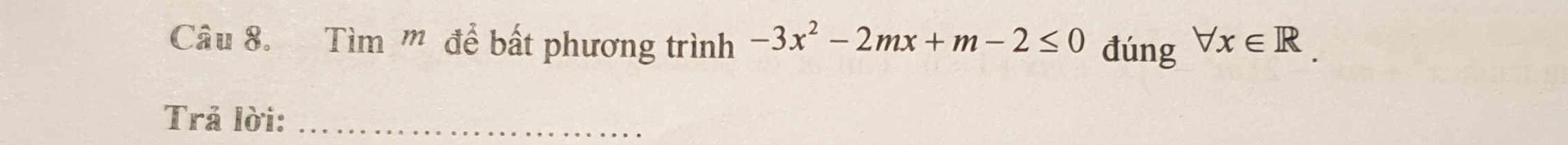 Tìm '' để bất phương trình -3x^2-2mx+m-2≤ 0 đúng forall x∈ R. 
Trả lời:_