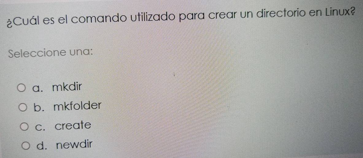 ¿Cuál es el comando utilizado para crear un directorio en Linux?
Seleccione una:
a. mkdir
b. mkfolder
c. create
d. newdir