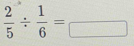  2/5 /  1/6 =frac 