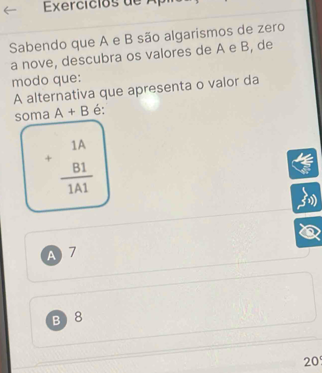 Exercicios de Ap
Sabendo que A e B são algarismos de zero
a nove, descubra os valores de A e B, de
modo que:
A alternativa que apresenta o valor da
soma A+B é:
+beginarrayr 1A  B1/1A1 endarray
A7
B  8
20