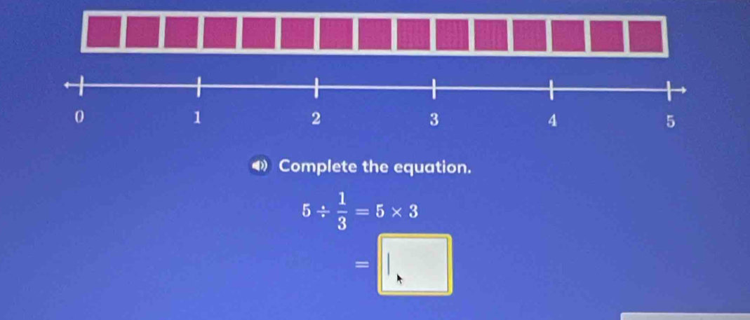 Complete the equation.
5/  1/3 =5* 3
=□