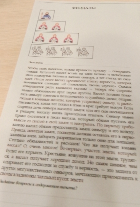 ΦEOIAJTbI
Sare amm
oóm crais bаcаtοм нувно прubrςtu присaty - coверωвισs
calr: Evvuieí baccat ectaët ha ozro noemo 11 bactatsebaet
cbΟi cоληytmе παzоΝυ δ ZαzоΗυ оеπΜорα, α τΟτ сhерκа ις сhi-
μаеτ. Πоςπе πτοτο васιατ προισνοσιυ κικτεу верνοсτι, κστοрая
epeoretor conee -π crabortos troim ctytoié» Crieus
coseμieroε раπι πаιποй επτοπα - τеλeρε οõe сτoροιια
λσοτ οδκλσοςτη πρуτ πеρеπ πρуτοм Вассаτ ποτεηη πσλς
tats cеb-opy cobеτom в πο dipcón ι cyzρώσλν πеzαν, οττρar
orrck ε εοπσοе πονοπα, κéτopiae yerparaer onκoρ, ι2 pacho
mеπbατьοκ, κοτπα τοτ ποπαι в πωеη ι вρаг τреδγеς bаκуπι, Εσπ
crapias 20% oopa esνο Mok ver ero chs docraetor
# pistapil mcaty enobs rpινοπtοr iate. Cenλoρ ibet
πραвο σχοτιτεcα e πecαx bαсcаπα, κοτορειίι οδκλαα πусτιστε ero
emecte co critοú e croú μνοκ η haxομιita. Πο dmρrοmу τрeño
Baнtso bасιωτ οбκλан предосτавιπь πамοκ оввьοру и еτο bούсkу.
Πρακzα, ποκcιας μaνοκ, rocró ποκes octame, ero e nepeo-
Mzashom bee, móupats paipemaetor tοnbed œno ir nomazeu
rονκο οбκλнνoсτεй ιι расνοποв! το ле ποπуναετ влаλααα
вассаτ? Ο, ουень мποгое! Вο-Πерεаςς учасτοκ. πλσπι, κστορаπί
Gуnеς еτо κορλπτь, Κресτωне, ллπуινе ηα эτού зеλνе, τρуπκτ-
cr a bacсατ ποπуταеτ νoροιπεα πονοπ. Но camdе hessde, vem
oπaрubaer ero rochоuη за сtуκῶς и beрhосtь, — 3το заπίετα στ
друτυχ могутественньх сеньоров, Μеτаλομνικ Πрυсоеενιεσιτьκ
boum btatphtem taxomméé Kycok: demtv
Gaδaίmε бοπροсι κ сoδεрοκαπσο μεκενа?