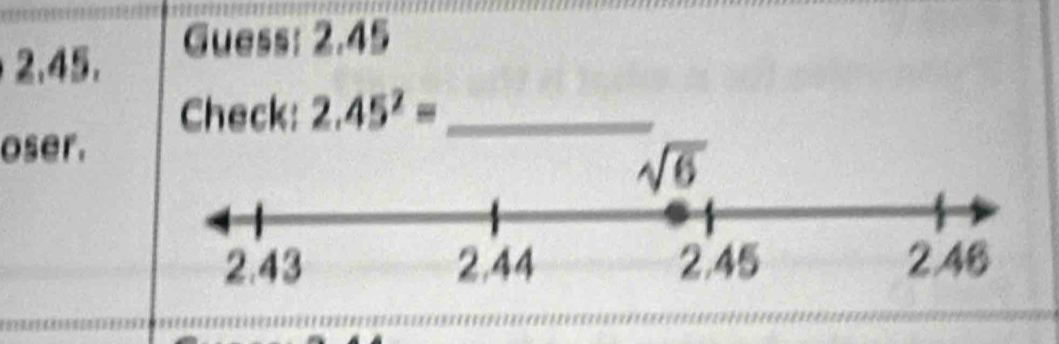 Guess: 2.45
2.45.
Check: 2.45^2= _
oser.