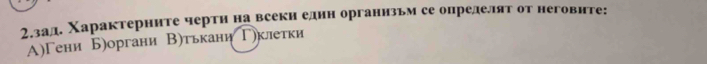 2.зад. Χарактерните чертн на всекн еднн органнзьм се определят от неговите:
А)Гени Б)органи В)тькани Γеклетки