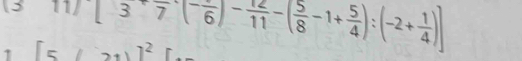 11/ [37(- 12/6 )- 12/11 -( 5/8 -1+ 5/4 ):(-2+ 1/4 ))