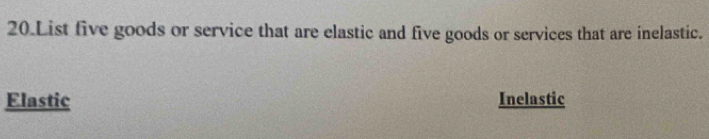 List five goods or service that are elastic and five goods or services that are inelastic.
Elastic Inelastic