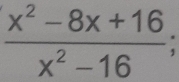  (x^2-8x+16)/x^2-16 ;