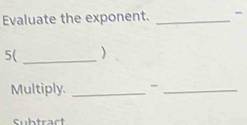 Evaluate the exponent. _- 
5(_ 
) 
Multiply._ 
_- 
Subtract