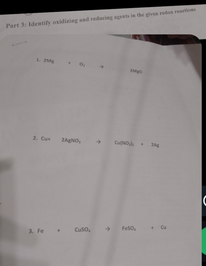 Identify oxidizing and reducing agents in the given redox reactions 
1. 2Mg +O_2
2MgO
2. Cu+ 2AgNO_3 to Cu(NO_3)_2+2Ag
3.Fe + □  CuSO_4 FeSO_4+Cu