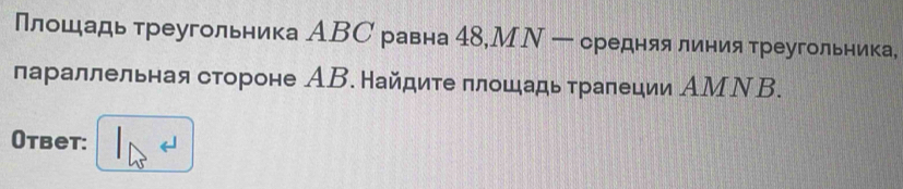 Плошадь треугольника АВС равна 48,МΝ ー средняя линия треугольника, 
параллельная стороне АВ. Найдите πлошадь тралеции АМΝВ. 
Otbet: