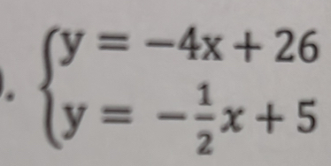 beginarrayl y=-4x+26 y=- 1/2 x+5endarray.