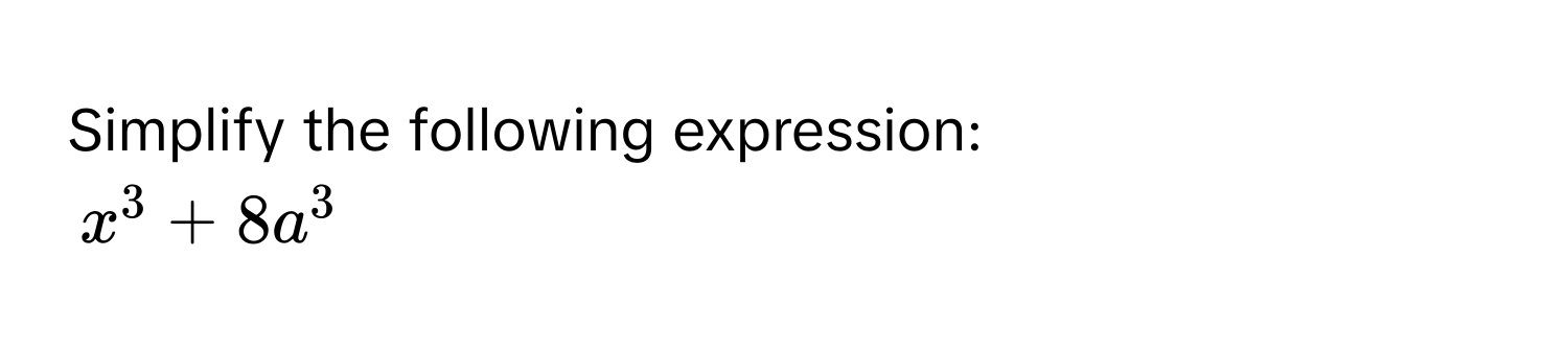 Simplify the following expression:
x^3 + 8a^3