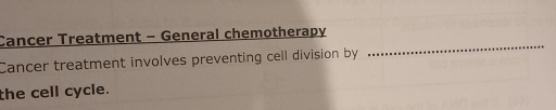 Cancer Treatment - General chemotherapy 
Cancer treatment involves preventing cell division by 
the cell cycle.