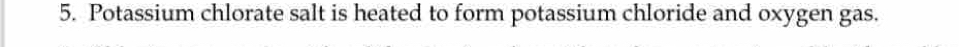 Potassium chlorate salt is heated to form potassium chloride and oxygen gas.