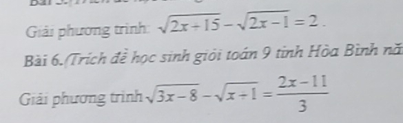 Giải phương trình: sqrt(2x+15)-sqrt(2x-1)=2. 
Bài 6. Trích đề học sinh giỏi toán 9 tinh Hòa Bình nă 
Giải phương trình sqrt(3x-8)-sqrt(x+1)= (2x-11)/3 