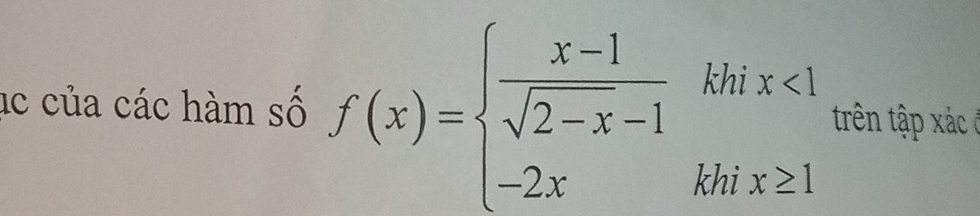 ác của các hàm số f(x)=beginarrayl  (x-1)/sqrt(2-x)-1 khix<1 -2xkhx≥ 1endarray. trên tậ xác ở