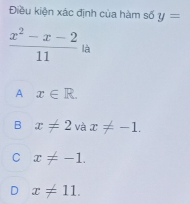 Điều kiện xác định của hàm số y=
 (x^2-x-2)/11  là
A x∈ R.
B x!= 2 và x!= -1.
C x!= -1.
x!= 11.