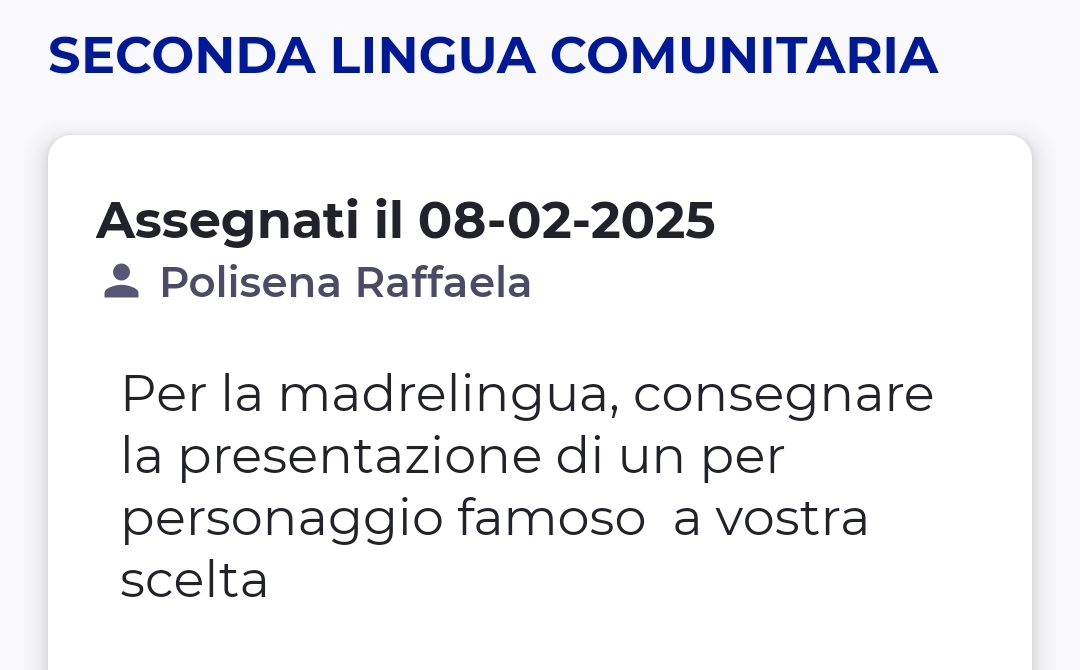 SECONDA LINGUA COMUNITARIA 
Assegnati il 08-02-2025 
Polisena Raffaela 
Per la madrelingua, consegnare 
la presentazione di un per 
personaggio famoso a vostra 
scelta