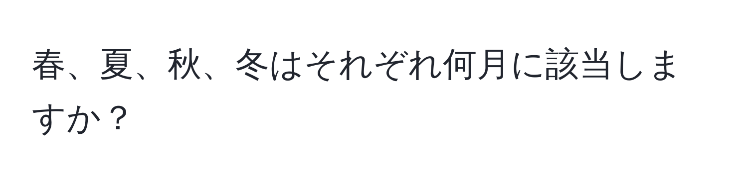 春、夏、秋、冬はそれぞれ何月に該当しますか？