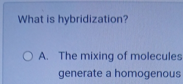 What is hybridization?
A. The mixing of molecules
generate a homogenous