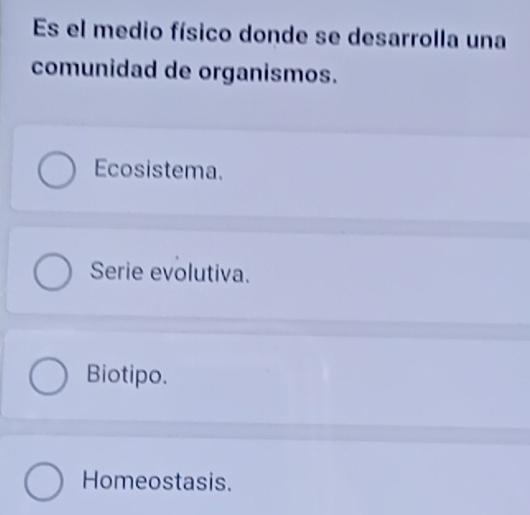 Es el medio físico donde se desarrolla una
comunidad de organismos.
Ecosistema.
Serie evolutiva.
Biotipo.
Homeostasis.