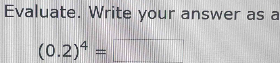 Evaluate. Write your answer as a
(0.2)^4=
|