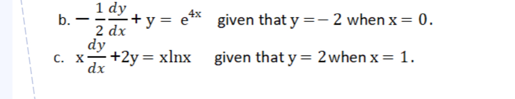 - 1/2  dy/dx +y=e^(4x) given that y=-2 when x=0. 
C. x dy/dx +2y=xln x given that y=2 when x=1.