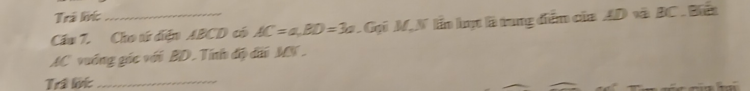 Trả lt 
Cầu 7. Cho tử điện ABCD có AC=a, BD=3a. Gọi M,N lần hựt là trung điểm của AD và BC. Biết
AC vuống góc với BD.Tính độ đấi MN. 
Trả lộ:_