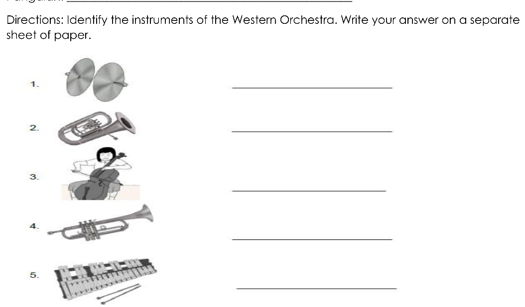 Directions: Identify the instruments of the Western Orchestra. Write your answer on a separate 
sheet of paper. 
1. 
_ 
2. 
_ 
3. 
_ 
2 
4. 
_ 
5. 
_