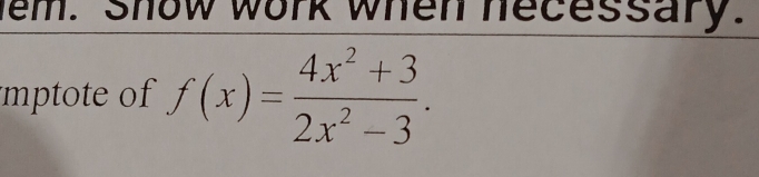 em. Show work when necessary. 
mptote of f(x)= (4x^2+3)/2x^2-3 .