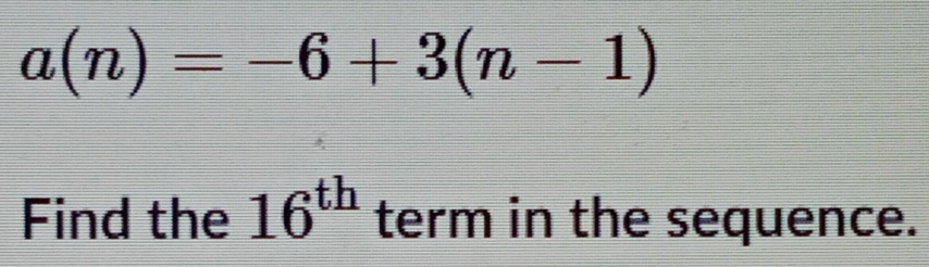 a(n)=-6+3(n-1)
Find the 16^(th) term in the sequence.