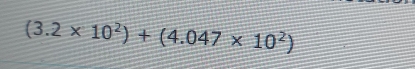 (3.2* 10^2)+(4.047* 10^2)