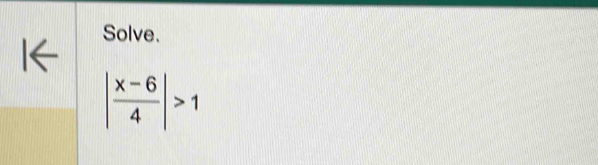 Solve.
| (x-6)/4 |>1